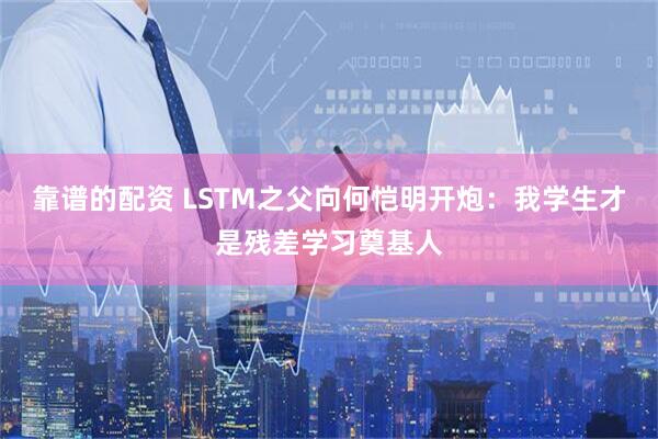 靠谱的配资 LSTM之父向何恺明开炮：我学生才是残差学习奠基人