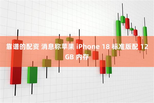 靠谱的配资 消息称苹果 iPhone 18 标准版配 12GB 内存