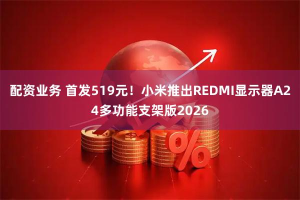 配资业务 首发519元！小米推出REDMI显示器A24多功能支架版2026