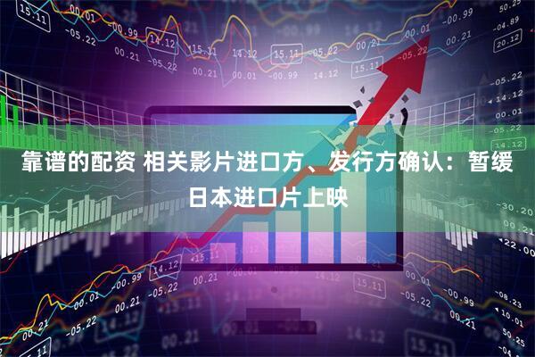 靠谱的配资 相关影片进口方、发行方确认：暂缓日本进口片上映