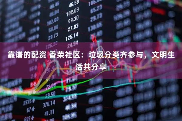靠谱的配资 香荣社区：垃圾分类齐参与，文明生活共分享