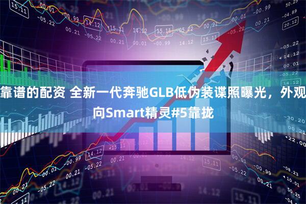 靠谱的配资 全新一代奔驰GLB低伪装谍照曝光，外观向Smart精灵#5靠拢