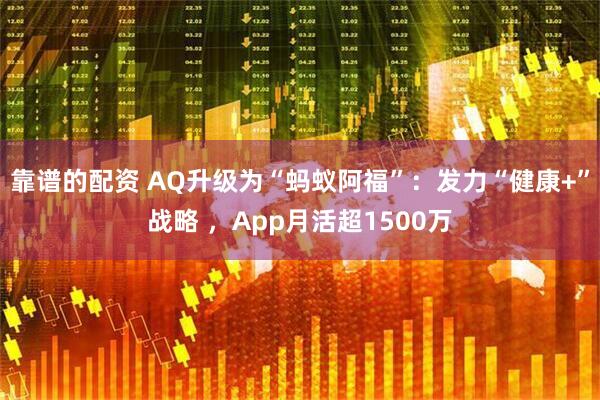 靠谱的配资 AQ升级为“蚂蚁阿福”：发力“健康+”战略 ，App月活超1500万