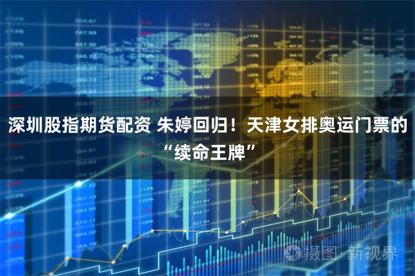 深圳股指期货配资 朱婷回归！天津女排奥运门票的“续命王牌”