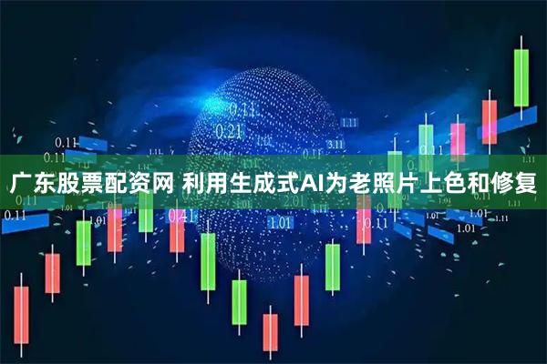 广东股票配资网 利用生成式AI为老照片上色和修复